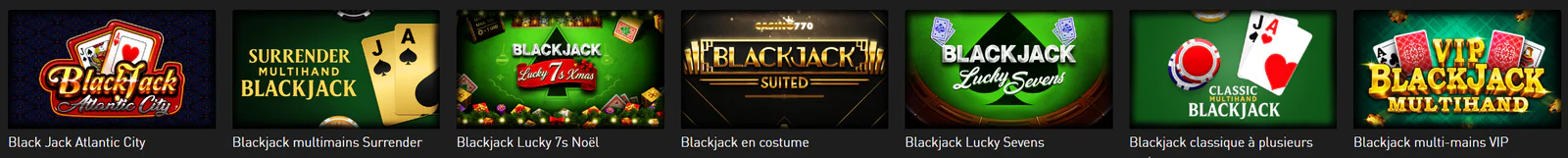Casino770 sélection de jeux de blackjack : Black Jack Atlantic City, Surrender Multihand Blackjack, Blackjack Lucky 7s Noël, Blackjack Suited, Blackjack Lucky Sevens, Classic Multihand Blackjack et VIP Blackjack Multihand